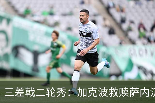 三差戟二轮秀：加克波救赎萨内沉沦 费兰纠结尴尬郁闷