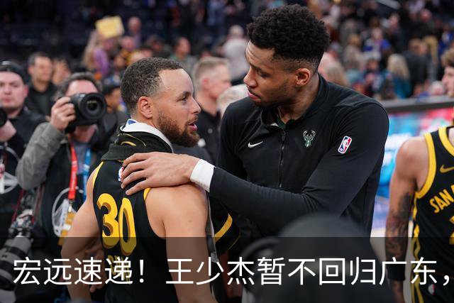宏远速递！王少杰暂不回归广东，徐杰深夜分享动态，杜锋最新动向